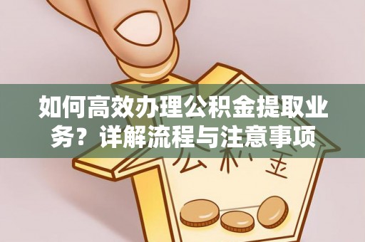 曹妃甸如何高效办理公积金提取业务？详解流程与注意事项