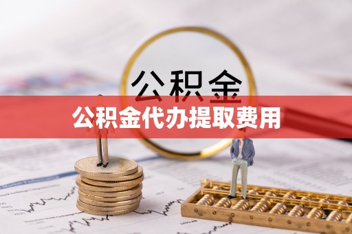 曹妃甸公积金代办提取费用