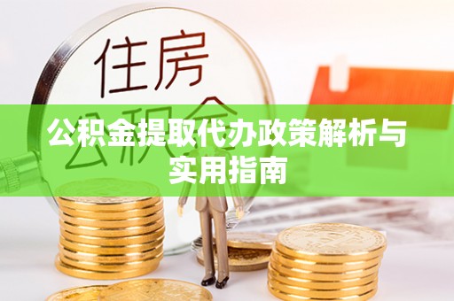 曹妃甸公积金提取代办政策解析与实用指南