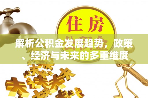 曹妃甸解析公积金发展趋势，政策、经济与未来的多重维度
