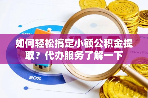 曹妃甸如何轻松搞定小额公积金提取？代办服务了解一下