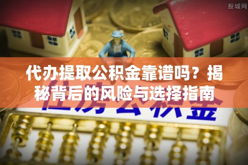 曹妃甸代办提取公积金靠谱吗？揭秘背后的风险与选择指南