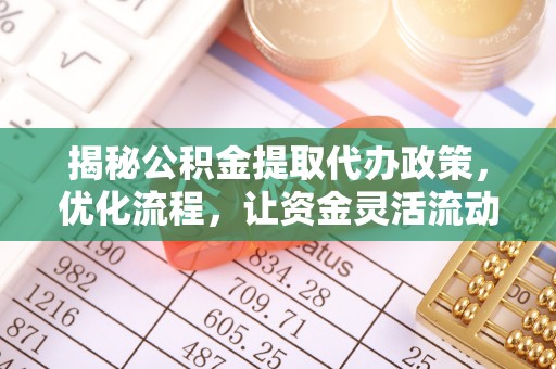 曹妃甸揭秘公积金提取代办政策，优化流程，让资金灵活流动
