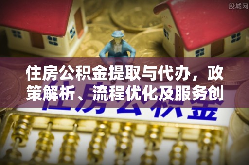 曹妃甸住房公积金提取与代办，政策解析、流程优化及服务创新