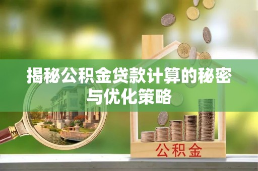 曹妃甸揭秘公积金贷款计算的秘密与优化策略
