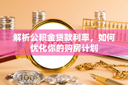 曹妃甸解析公积金贷款利率，如何优化你的购房计划