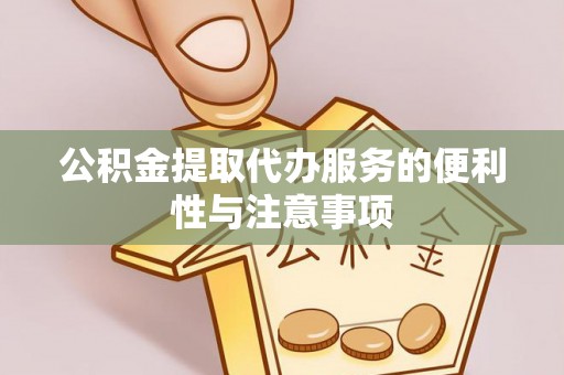 曹妃甸公积金提取代办服务的便利性与注意事项