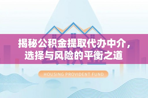 曹妃甸揭秘公积金提取代办中介，选择与风险的平衡之道