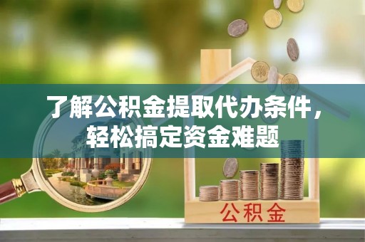 曹妃甸了解公积金提取代办条件，轻松搞定资金难题