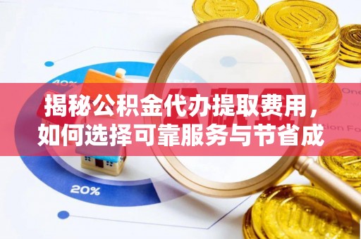 曹妃甸揭秘公积金代办提取费用，如何选择可靠服务与节省成本