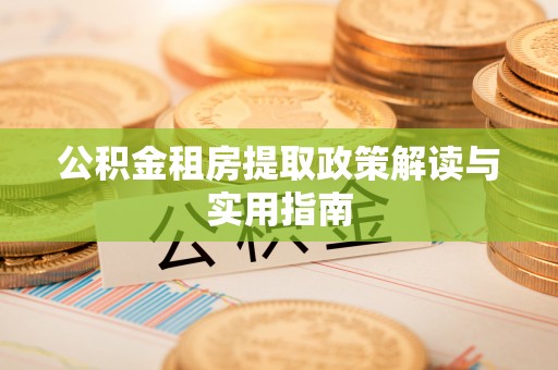 曹妃甸公积金租房提取政策解读与实用指南