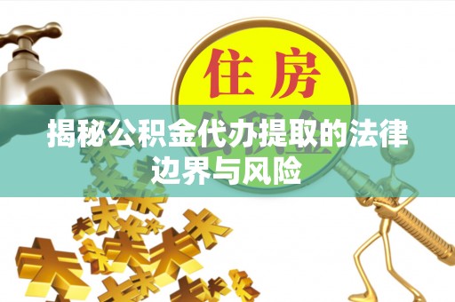 曹妃甸揭秘公积金代办提取的法律边界与风险