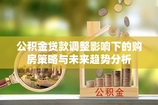 曹妃甸公积金贷款调整影响下的购房策略与未来趋势分析