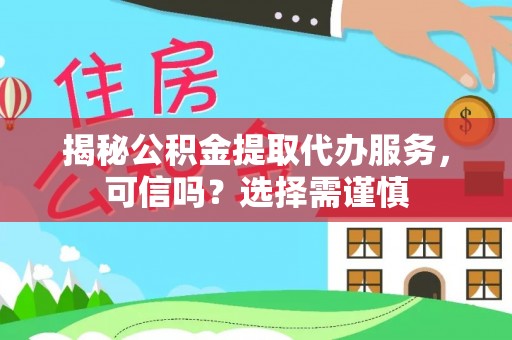 曹妃甸揭秘公积金提取代办服务，可信吗？选择需谨慎