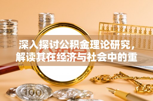 曹妃甸深入探讨公积金理论研究，解读其在经济与社会中的重要角色