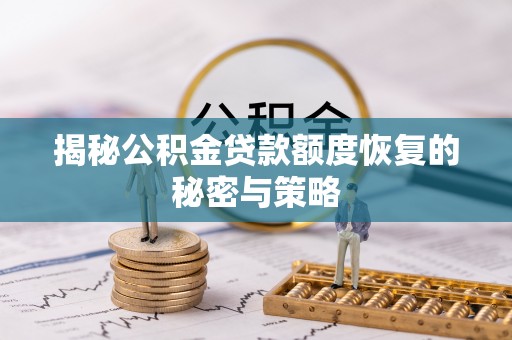 曹妃甸揭秘公积金贷款额度恢复的秘密与策略