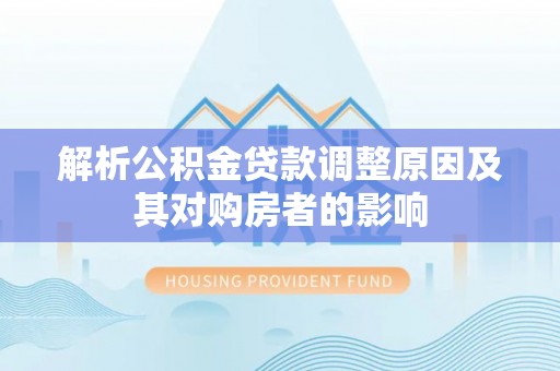曹妃甸解析公积金贷款调整原因及其对购房者的影响