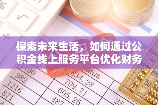 曹妃甸探索未来生活，如何通过公积金线上服务平台优化财务管理