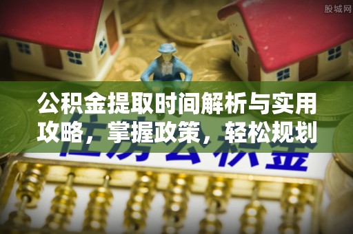 曹妃甸公积金提取时间解析与实用攻略，掌握政策，轻松规划未来