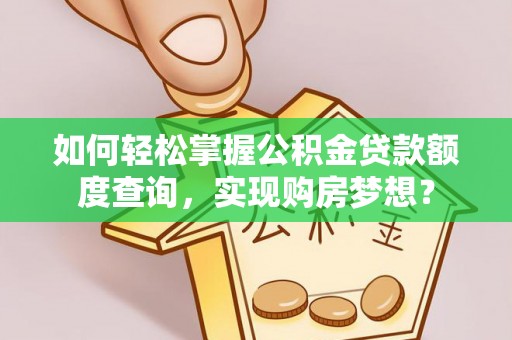 曹妃甸如何轻松掌握公积金贷款额度查询，实现购房梦想？