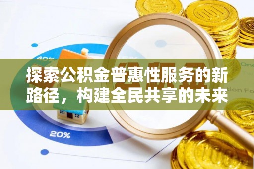 曹妃甸探索公积金普惠性服务的新路径，构建全民共享的未来