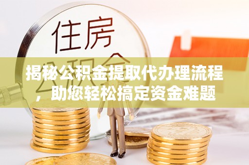 曹妃甸揭秘公积金提取代办理流程，助您轻松搞定资金难题