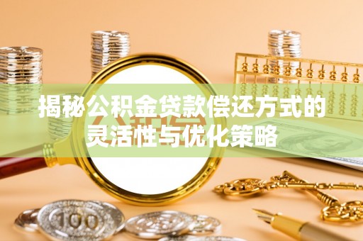 曹妃甸揭秘公积金贷款偿还方式的灵活性与优化策略