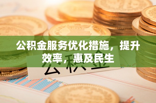 曹妃甸公积金服务优化措施，提升效率，惠及民生
