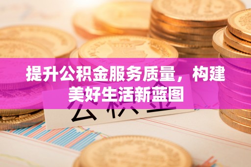 曹妃甸提升公积金服务质量，构建美好生活新蓝图