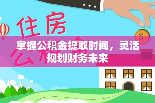 曹妃甸掌握公积金提取时间，灵活规划财务未来