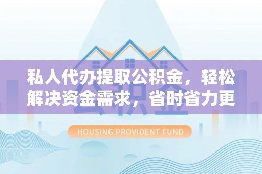 曹妃甸私人代办提取公积金，轻松解决资金需求，省时省力更高效