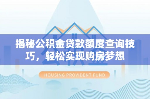曹妃甸揭秘公积金贷款额度查询技巧，轻松实现购房梦想