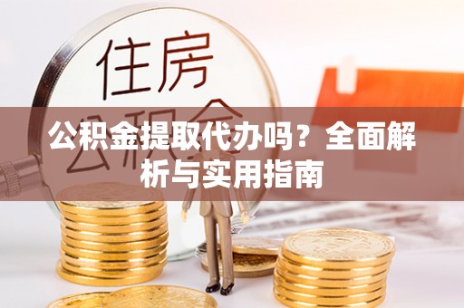 曹妃甸公积金提取代办吗？全面解析与实用指南