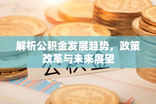 曹妃甸解析公积金发展趋势，政策改革与未来展望