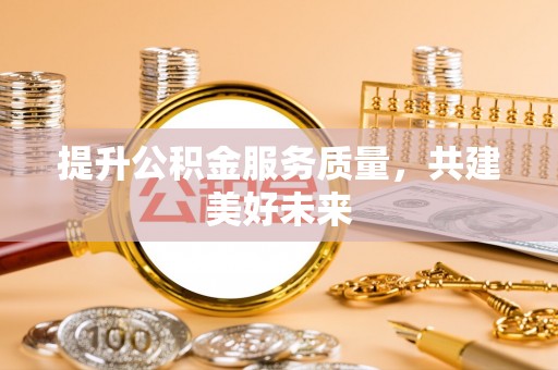 曹妃甸提升公积金服务质量，共建美好未来