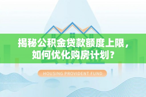 曹妃甸揭秘公积金贷款额度上限，如何优化购房计划？