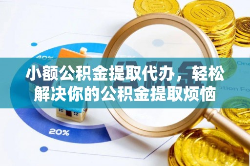 曹妃甸小额公积金提取代办，轻松解决你的公积金提取烦恼