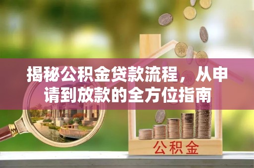曹妃甸揭秘公积金贷款流程，从申请到放款的全方位指南