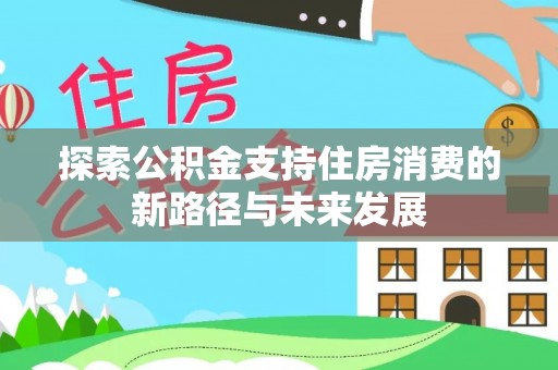 曹妃甸探索公积金支持住房消费的新路径与未来发展