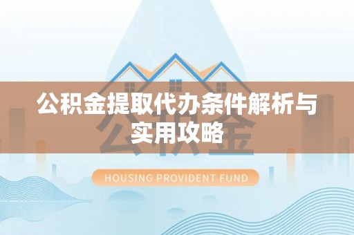 曹妃甸公积金提取代办条件解析与实用攻略