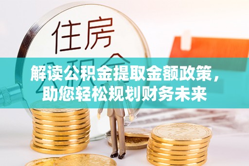 曹妃甸解读公积金提取金额政策，助您轻松规划财务未来