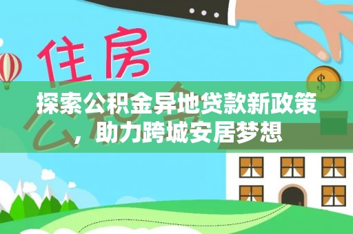 曹妃甸探索公积金异地贷款新政策，助力跨城安居梦想