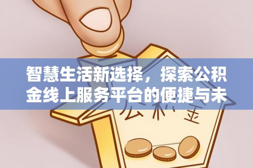 曹妃甸智慧生活新选择，探索公积金线上服务平台的便捷与未来