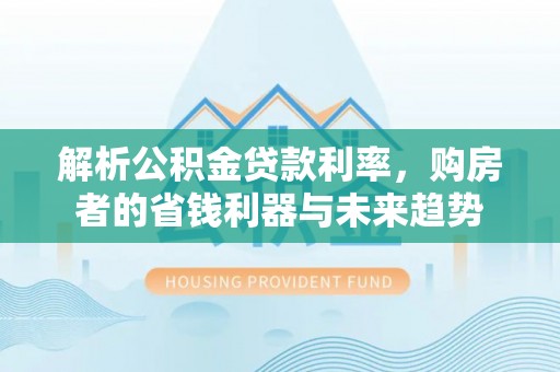 曹妃甸解析公积金贷款利率，购房者的省钱利器与未来趋势
