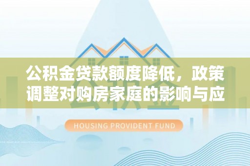 曹妃甸公积金贷款额度降低，政策调整对购房家庭的影响与应对策略