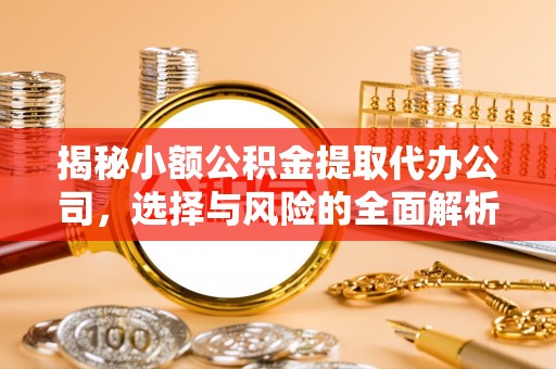 曹妃甸揭秘小额公积金提取代办公司，选择与风险的全面解析
