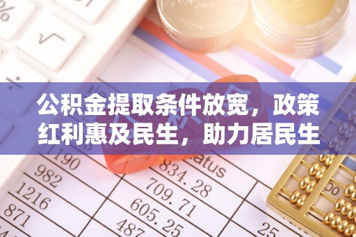 曹妃甸公积金提取条件放宽，政策红利惠及民生，助力居民生活质量提升