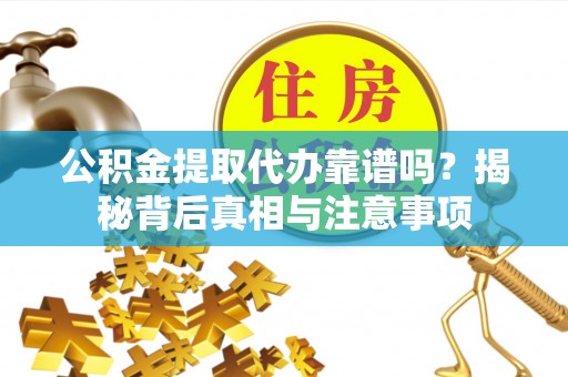 曹妃甸公积金提取代办靠谱吗？揭秘背后真相与注意事项