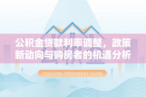 曹妃甸公积金贷款利率调整，政策新动向与购房者的机遇分析