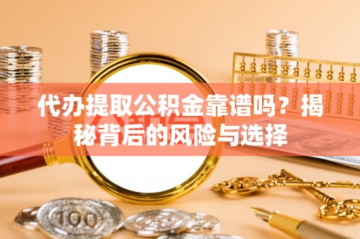曹妃甸代办提取公积金靠谱吗？揭秘背后的风险与选择